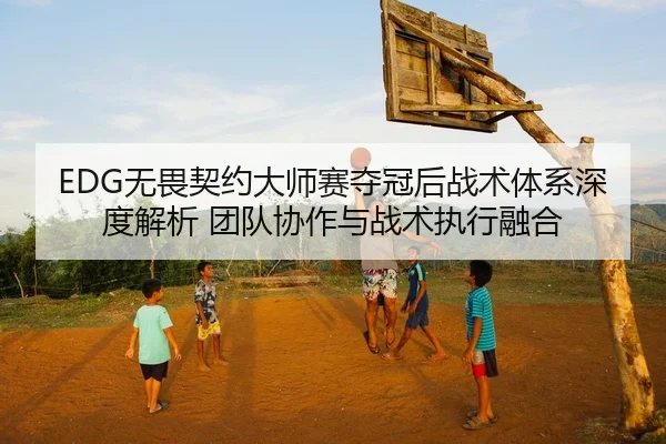 EDG无畏契约大师赛夺冠后战术体系深度解析 团队协作与战术执行融合